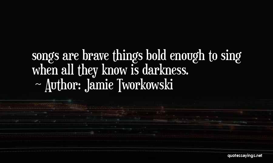 Jamie Tworkowski Quotes: Songs Are Brave Things Bold Enough To Sing When All They Know Is Darkness.