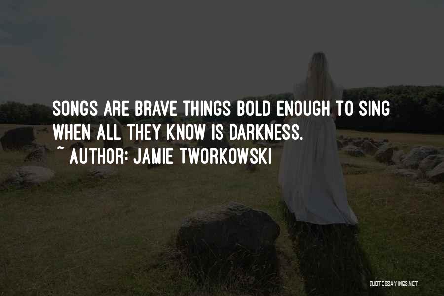 Jamie Tworkowski Quotes: Songs Are Brave Things Bold Enough To Sing When All They Know Is Darkness.