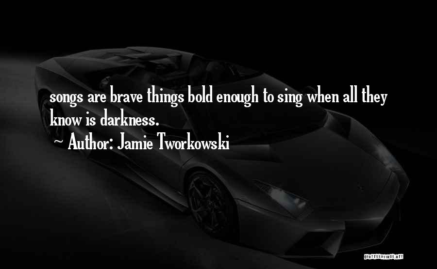 Jamie Tworkowski Quotes: Songs Are Brave Things Bold Enough To Sing When All They Know Is Darkness.