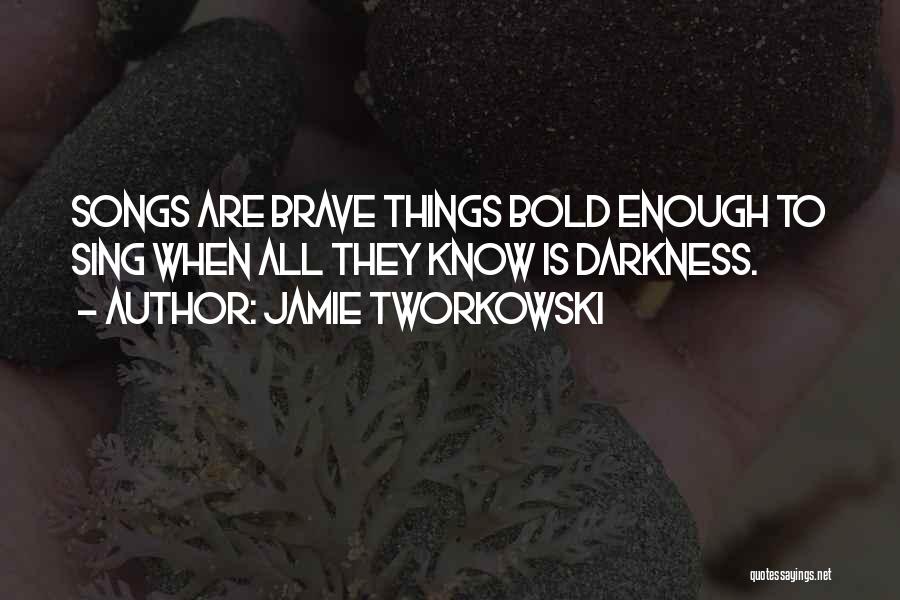 Jamie Tworkowski Quotes: Songs Are Brave Things Bold Enough To Sing When All They Know Is Darkness.