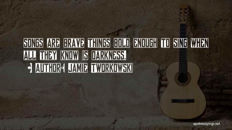 Jamie Tworkowski Quotes: Songs Are Brave Things Bold Enough To Sing When All They Know Is Darkness.