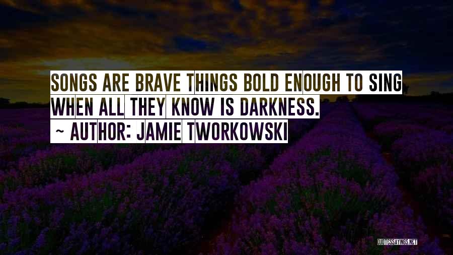 Jamie Tworkowski Quotes: Songs Are Brave Things Bold Enough To Sing When All They Know Is Darkness.