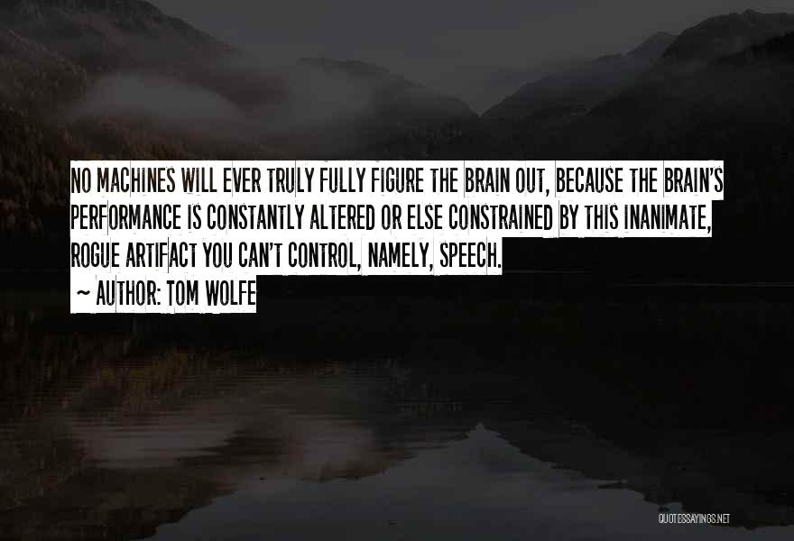 Tom Wolfe Quotes: No Machines Will Ever Truly Fully Figure The Brain Out, Because The Brain's Performance Is Constantly Altered Or Else Constrained