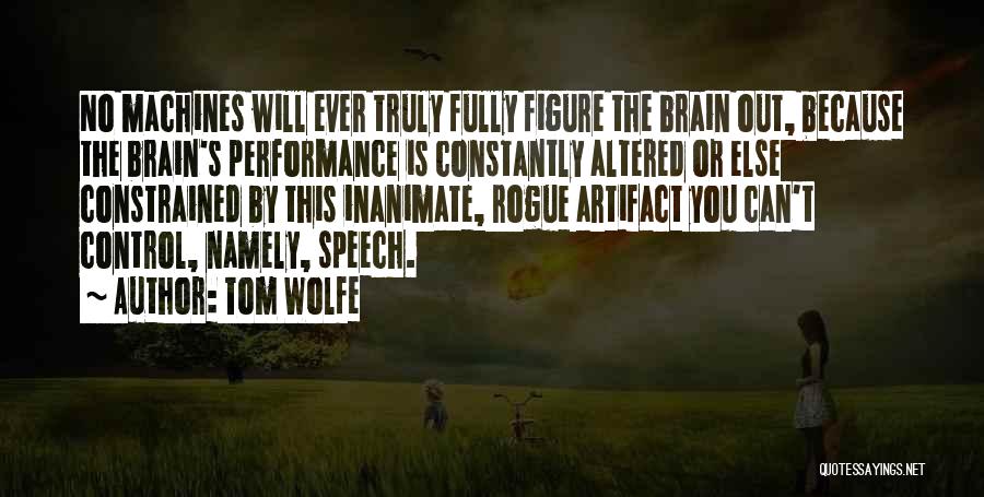 Tom Wolfe Quotes: No Machines Will Ever Truly Fully Figure The Brain Out, Because The Brain's Performance Is Constantly Altered Or Else Constrained