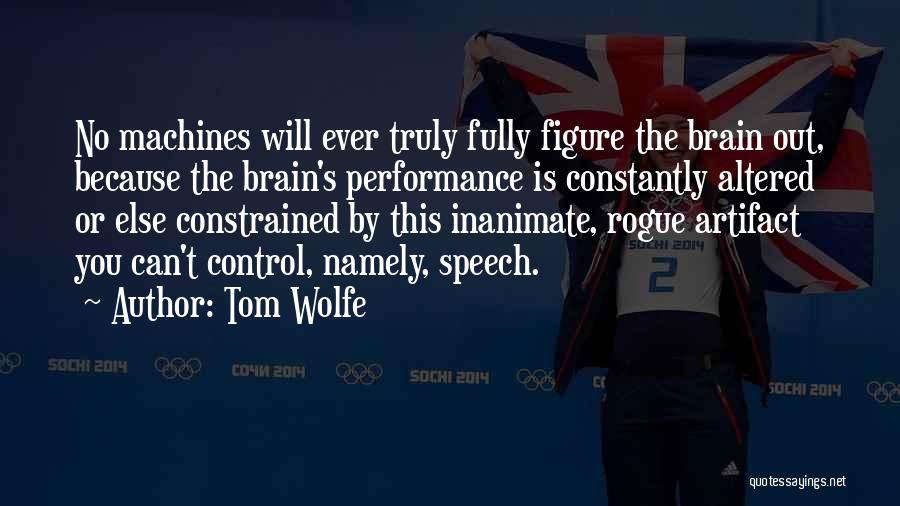 Tom Wolfe Quotes: No Machines Will Ever Truly Fully Figure The Brain Out, Because The Brain's Performance Is Constantly Altered Or Else Constrained