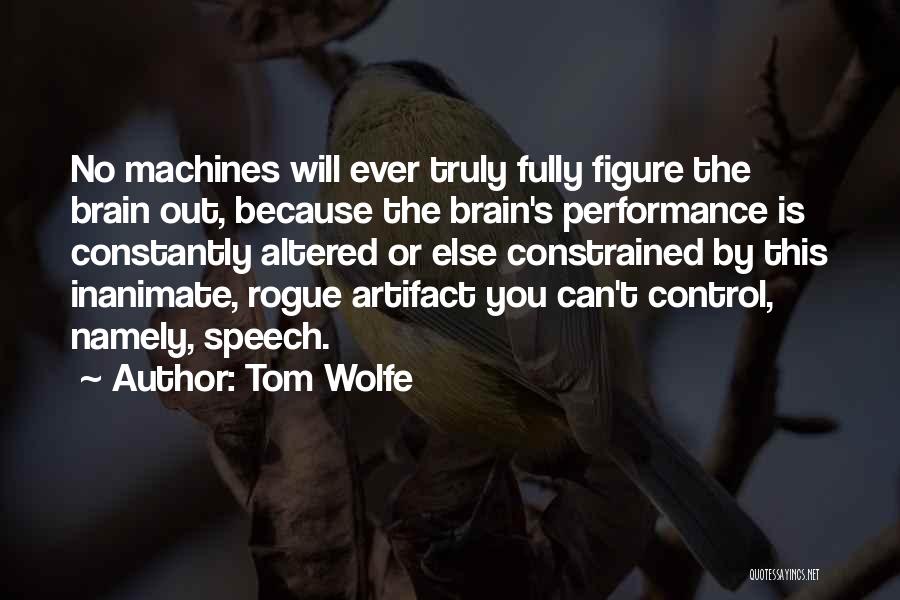 Tom Wolfe Quotes: No Machines Will Ever Truly Fully Figure The Brain Out, Because The Brain's Performance Is Constantly Altered Or Else Constrained