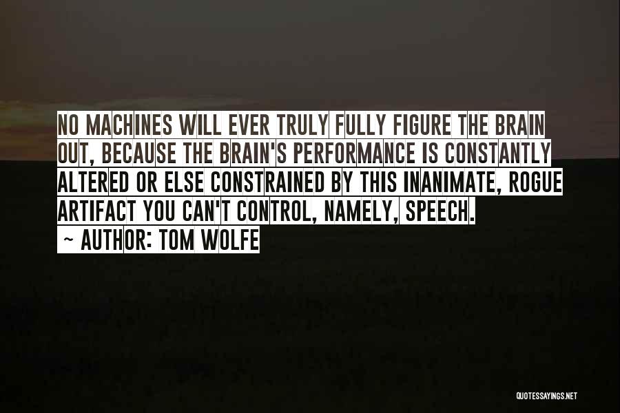 Tom Wolfe Quotes: No Machines Will Ever Truly Fully Figure The Brain Out, Because The Brain's Performance Is Constantly Altered Or Else Constrained