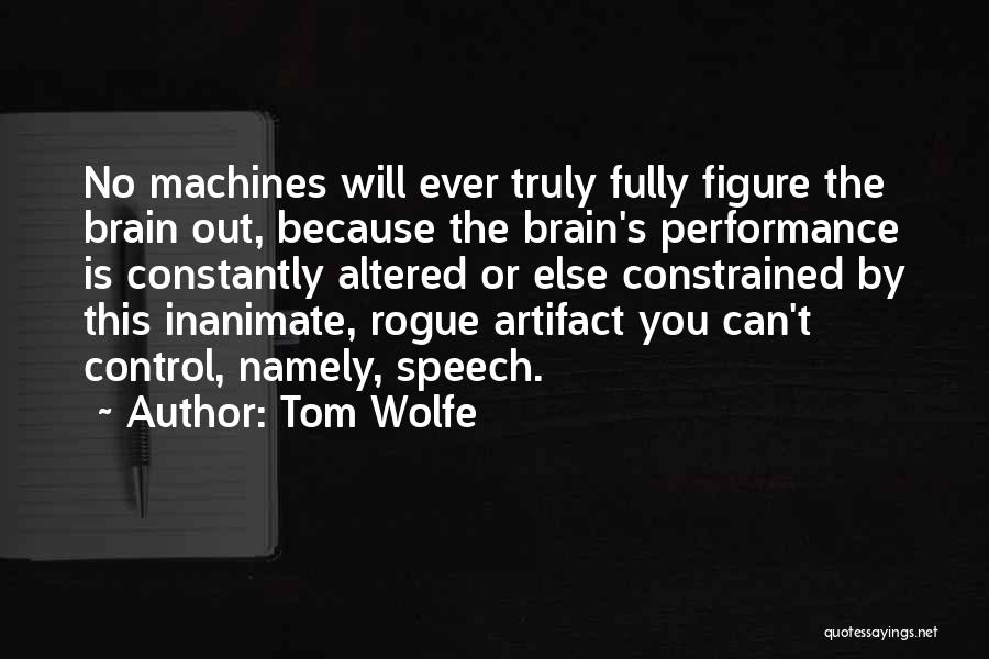 Tom Wolfe Quotes: No Machines Will Ever Truly Fully Figure The Brain Out, Because The Brain's Performance Is Constantly Altered Or Else Constrained