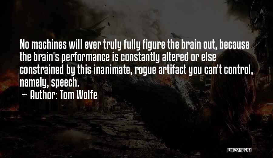 Tom Wolfe Quotes: No Machines Will Ever Truly Fully Figure The Brain Out, Because The Brain's Performance Is Constantly Altered Or Else Constrained