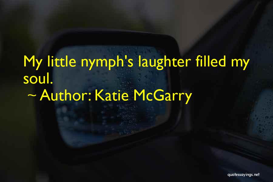 Katie McGarry Quotes: My Little Nymph's Laughter Filled My Soul.