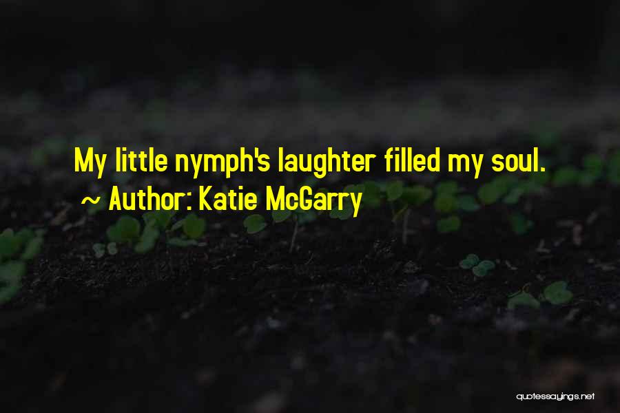 Katie McGarry Quotes: My Little Nymph's Laughter Filled My Soul.