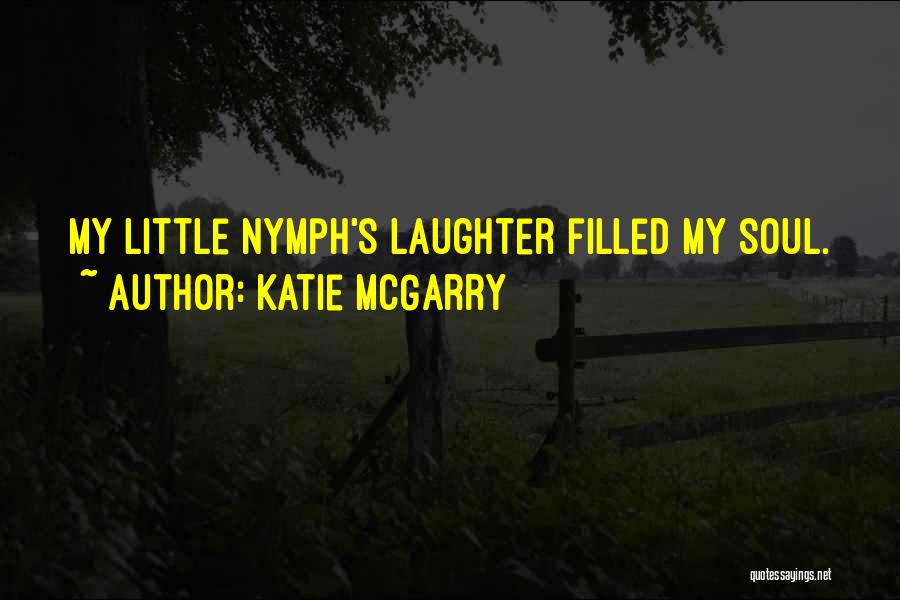 Katie McGarry Quotes: My Little Nymph's Laughter Filled My Soul.
