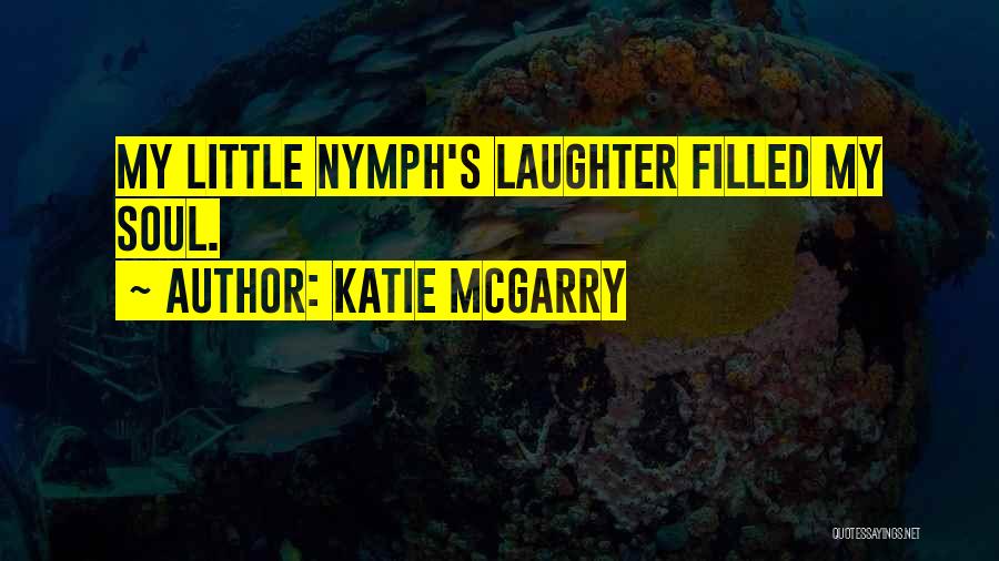Katie McGarry Quotes: My Little Nymph's Laughter Filled My Soul.