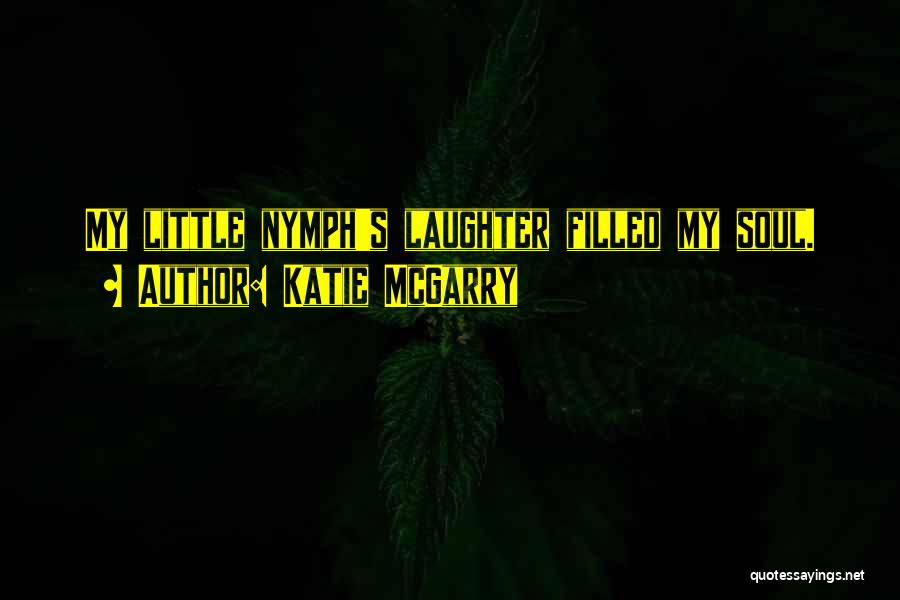 Katie McGarry Quotes: My Little Nymph's Laughter Filled My Soul.
