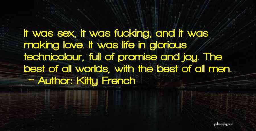 Kitty French Quotes: It Was Sex, It Was Fucking, And It Was Making Love. It Was Life In Glorious Technicolour, Full Of Promise