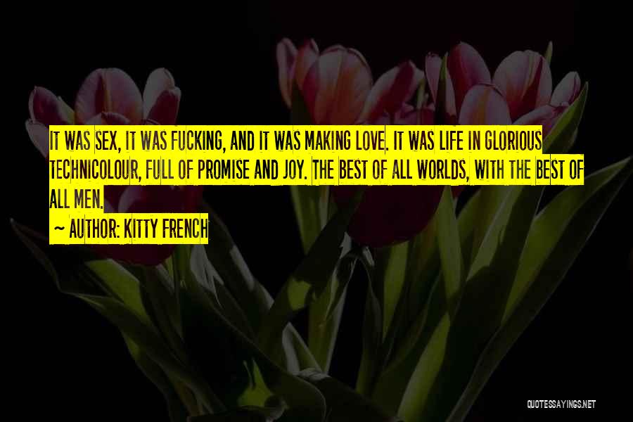 Kitty French Quotes: It Was Sex, It Was Fucking, And It Was Making Love. It Was Life In Glorious Technicolour, Full Of Promise