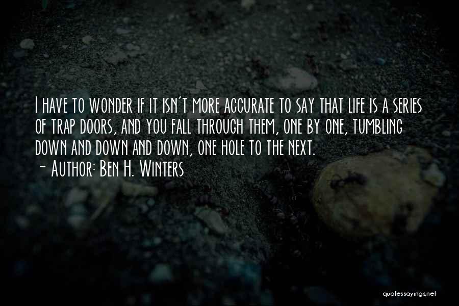 Ben H. Winters Quotes: I Have To Wonder If It Isn't More Accurate To Say That Life Is A Series Of Trap Doors, And