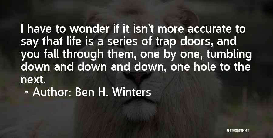 Ben H. Winters Quotes: I Have To Wonder If It Isn't More Accurate To Say That Life Is A Series Of Trap Doors, And