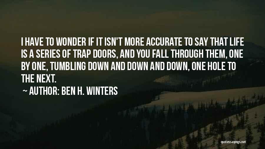 Ben H. Winters Quotes: I Have To Wonder If It Isn't More Accurate To Say That Life Is A Series Of Trap Doors, And
