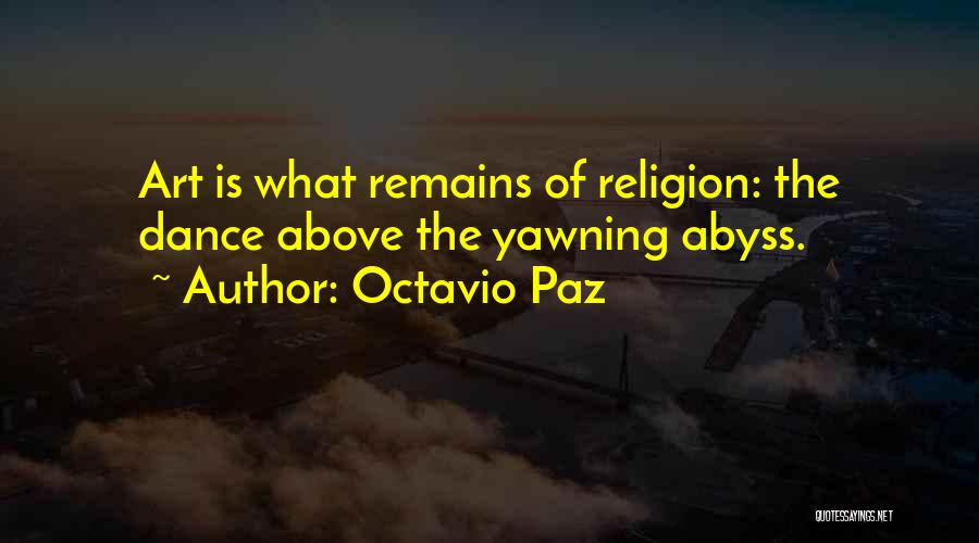 Octavio Paz Quotes: Art Is What Remains Of Religion: The Dance Above The Yawning Abyss.