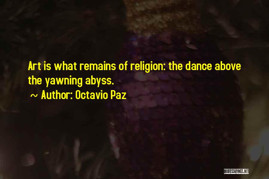 Octavio Paz Quotes: Art Is What Remains Of Religion: The Dance Above The Yawning Abyss.