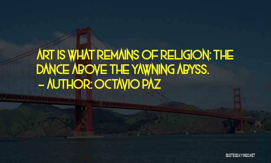 Octavio Paz Quotes: Art Is What Remains Of Religion: The Dance Above The Yawning Abyss.