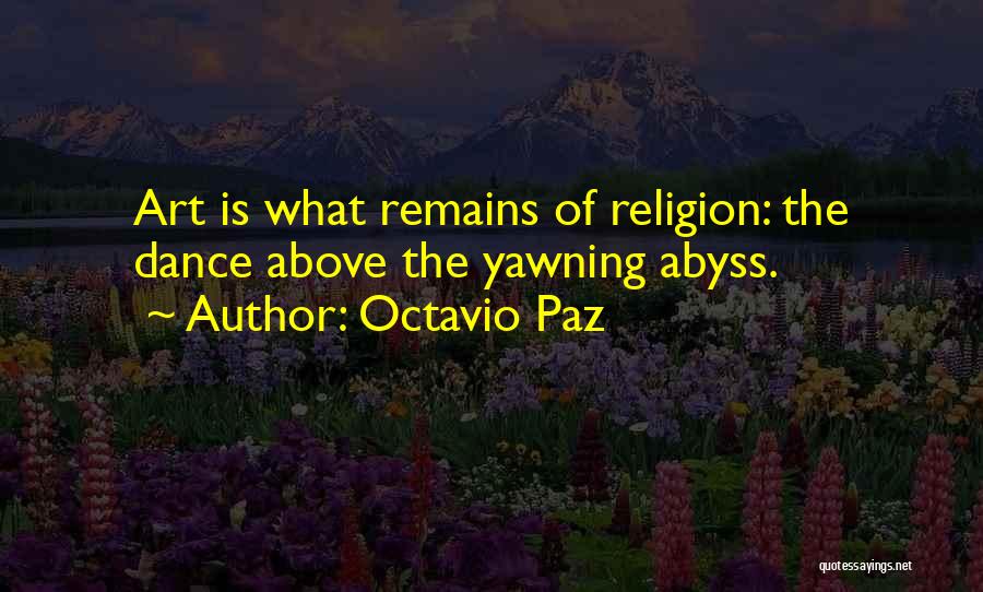 Octavio Paz Quotes: Art Is What Remains Of Religion: The Dance Above The Yawning Abyss.