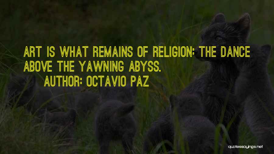 Octavio Paz Quotes: Art Is What Remains Of Religion: The Dance Above The Yawning Abyss.