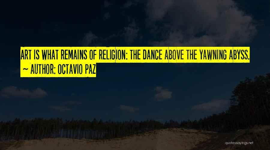 Octavio Paz Quotes: Art Is What Remains Of Religion: The Dance Above The Yawning Abyss.