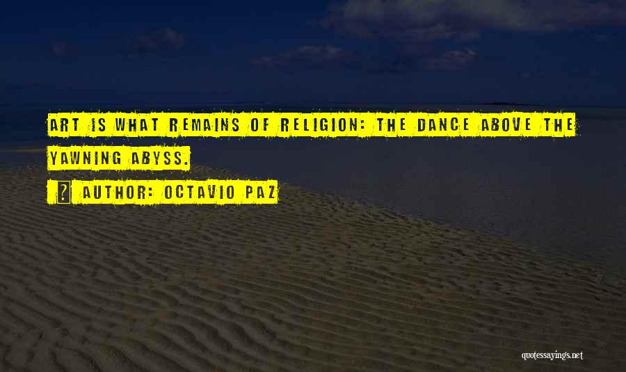 Octavio Paz Quotes: Art Is What Remains Of Religion: The Dance Above The Yawning Abyss.