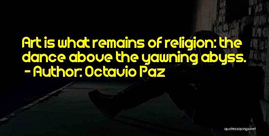 Octavio Paz Quotes: Art Is What Remains Of Religion: The Dance Above The Yawning Abyss.