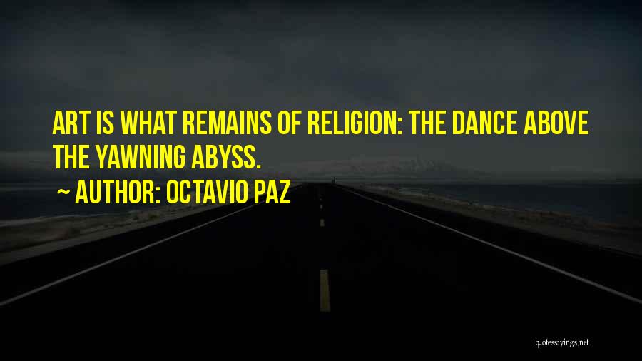 Octavio Paz Quotes: Art Is What Remains Of Religion: The Dance Above The Yawning Abyss.