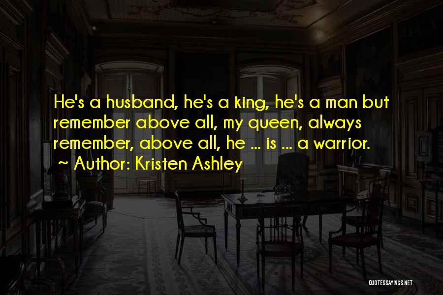 Kristen Ashley Quotes: He's A Husband, He's A King, He's A Man But Remember Above All, My Queen, Always Remember, Above All, He