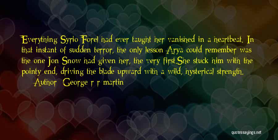 George R R Martin Quotes: Everything Syrio Forel Had Ever Taught Her Vanished In A Heartbeat. In That Instant Of Sudden Terror, The Only Lesson