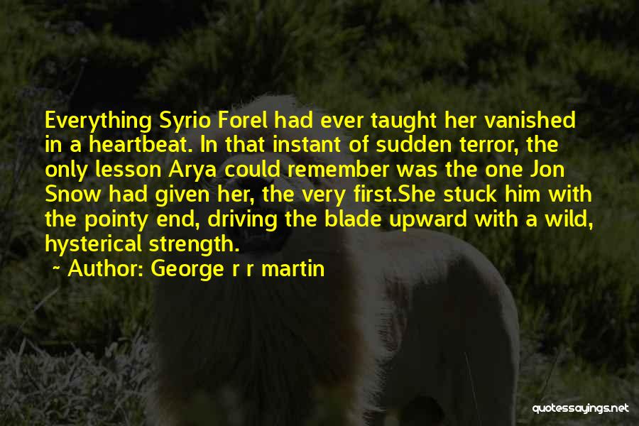 George R R Martin Quotes: Everything Syrio Forel Had Ever Taught Her Vanished In A Heartbeat. In That Instant Of Sudden Terror, The Only Lesson