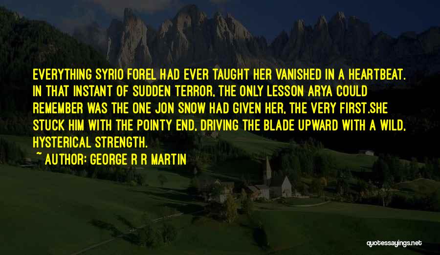 George R R Martin Quotes: Everything Syrio Forel Had Ever Taught Her Vanished In A Heartbeat. In That Instant Of Sudden Terror, The Only Lesson