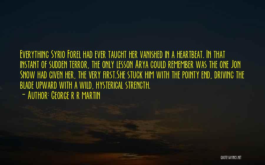 George R R Martin Quotes: Everything Syrio Forel Had Ever Taught Her Vanished In A Heartbeat. In That Instant Of Sudden Terror, The Only Lesson