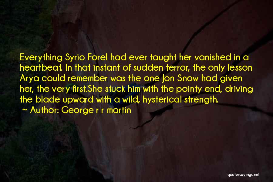 George R R Martin Quotes: Everything Syrio Forel Had Ever Taught Her Vanished In A Heartbeat. In That Instant Of Sudden Terror, The Only Lesson