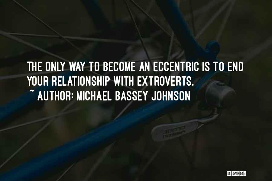 Michael Bassey Johnson Quotes: The Only Way To Become An Eccentric Is To End Your Relationship With Extroverts.