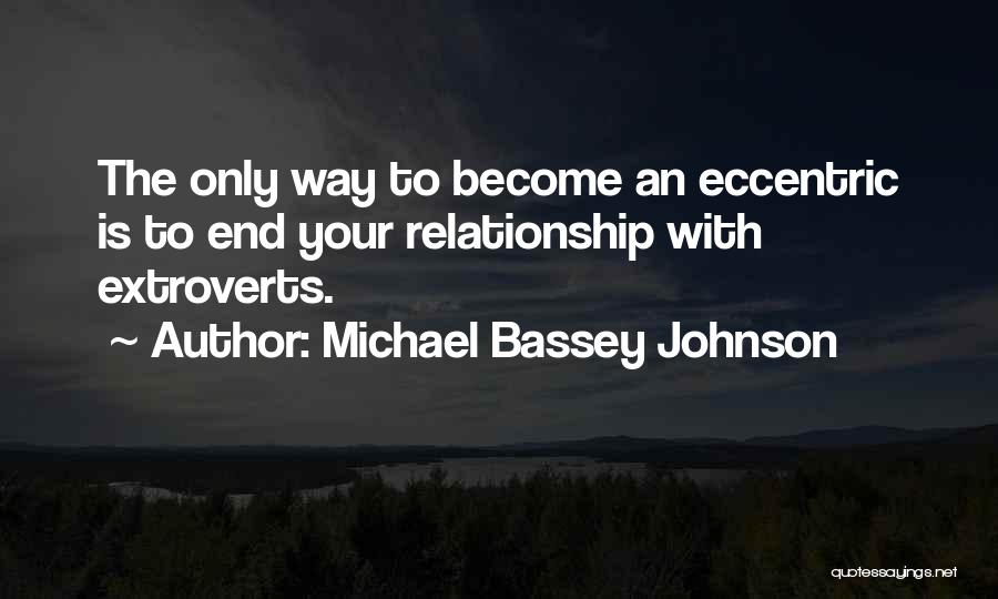 Michael Bassey Johnson Quotes: The Only Way To Become An Eccentric Is To End Your Relationship With Extroverts.