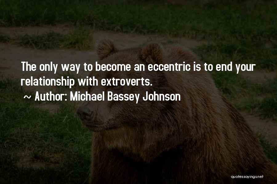 Michael Bassey Johnson Quotes: The Only Way To Become An Eccentric Is To End Your Relationship With Extroverts.