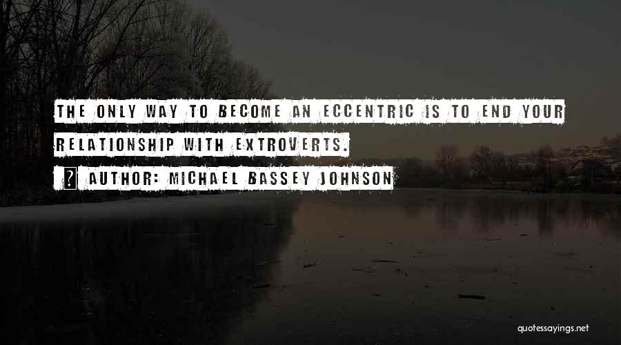 Michael Bassey Johnson Quotes: The Only Way To Become An Eccentric Is To End Your Relationship With Extroverts.