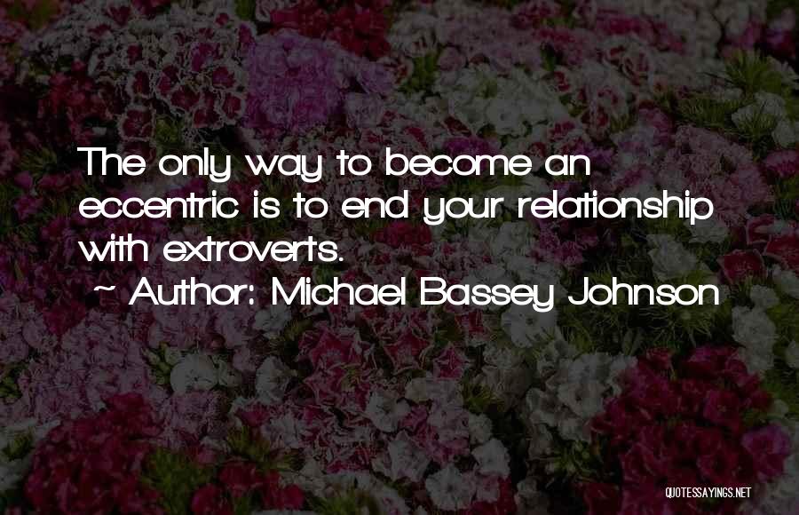 Michael Bassey Johnson Quotes: The Only Way To Become An Eccentric Is To End Your Relationship With Extroverts.