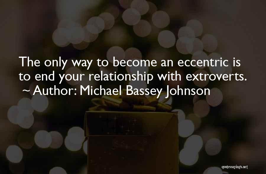 Michael Bassey Johnson Quotes: The Only Way To Become An Eccentric Is To End Your Relationship With Extroverts.