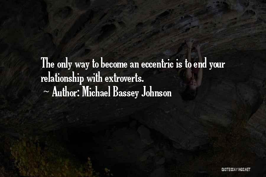 Michael Bassey Johnson Quotes: The Only Way To Become An Eccentric Is To End Your Relationship With Extroverts.