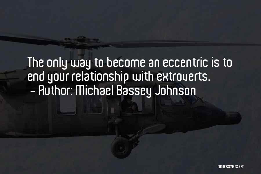 Michael Bassey Johnson Quotes: The Only Way To Become An Eccentric Is To End Your Relationship With Extroverts.