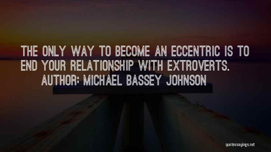 Michael Bassey Johnson Quotes: The Only Way To Become An Eccentric Is To End Your Relationship With Extroverts.