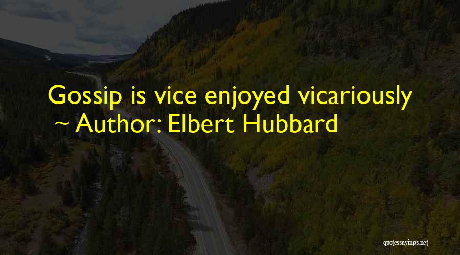 Elbert Hubbard Quotes: Gossip Is Vice Enjoyed Vicariously