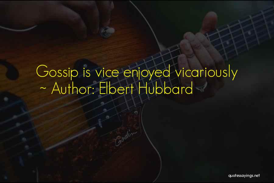 Elbert Hubbard Quotes: Gossip Is Vice Enjoyed Vicariously
