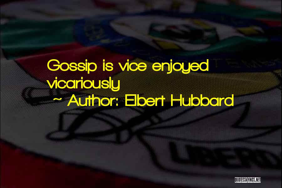 Elbert Hubbard Quotes: Gossip Is Vice Enjoyed Vicariously